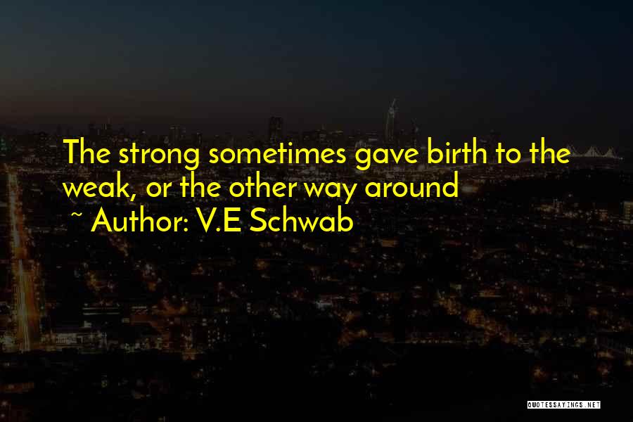 V.E Schwab Quotes: The Strong Sometimes Gave Birth To The Weak, Or The Other Way Around