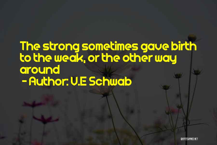 V.E Schwab Quotes: The Strong Sometimes Gave Birth To The Weak, Or The Other Way Around