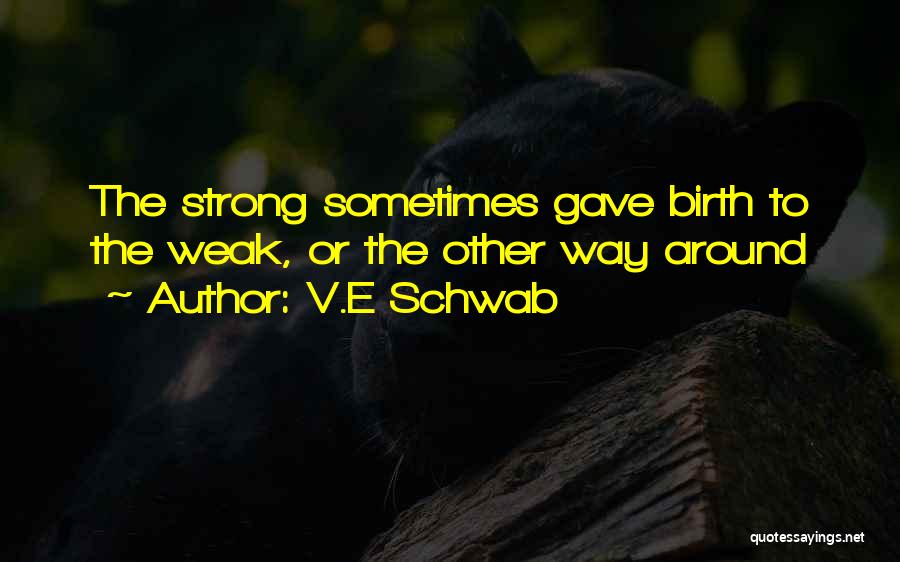 V.E Schwab Quotes: The Strong Sometimes Gave Birth To The Weak, Or The Other Way Around