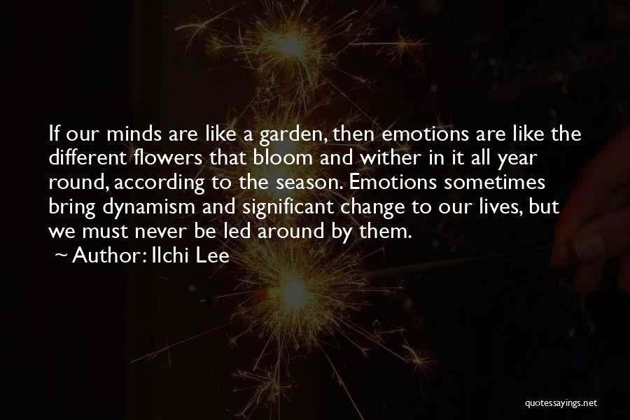 Ilchi Lee Quotes: If Our Minds Are Like A Garden, Then Emotions Are Like The Different Flowers That Bloom And Wither In It