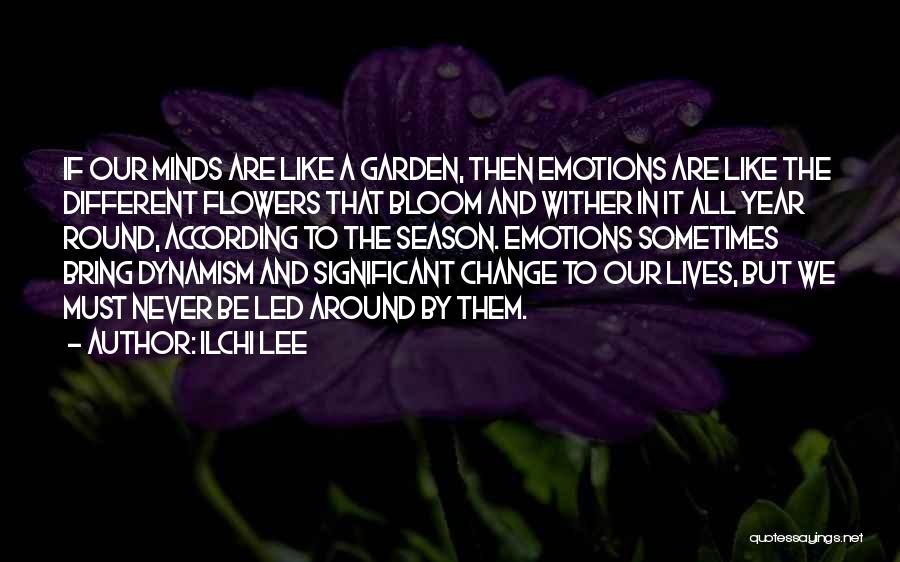 Ilchi Lee Quotes: If Our Minds Are Like A Garden, Then Emotions Are Like The Different Flowers That Bloom And Wither In It