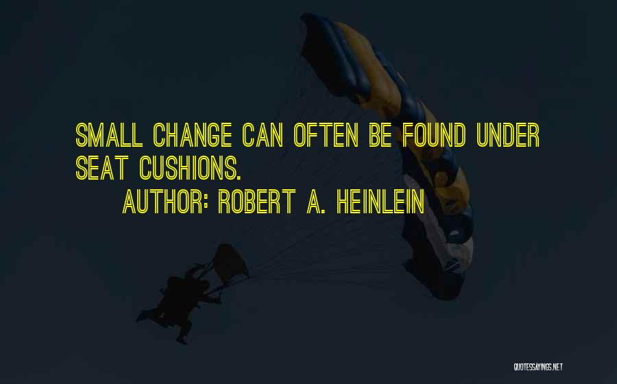 Robert A. Heinlein Quotes: Small Change Can Often Be Found Under Seat Cushions.