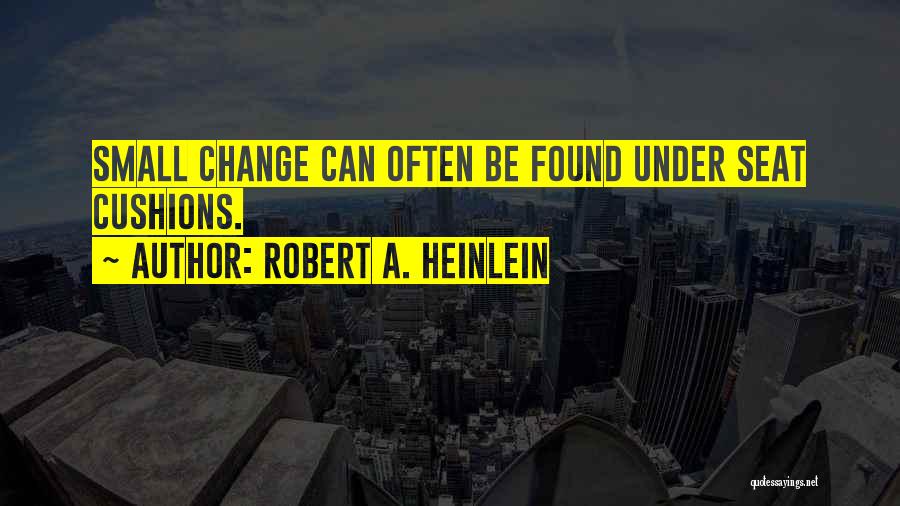 Robert A. Heinlein Quotes: Small Change Can Often Be Found Under Seat Cushions.