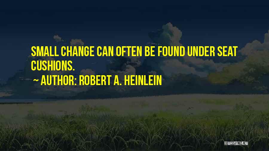 Robert A. Heinlein Quotes: Small Change Can Often Be Found Under Seat Cushions.