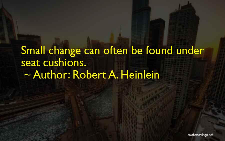 Robert A. Heinlein Quotes: Small Change Can Often Be Found Under Seat Cushions.