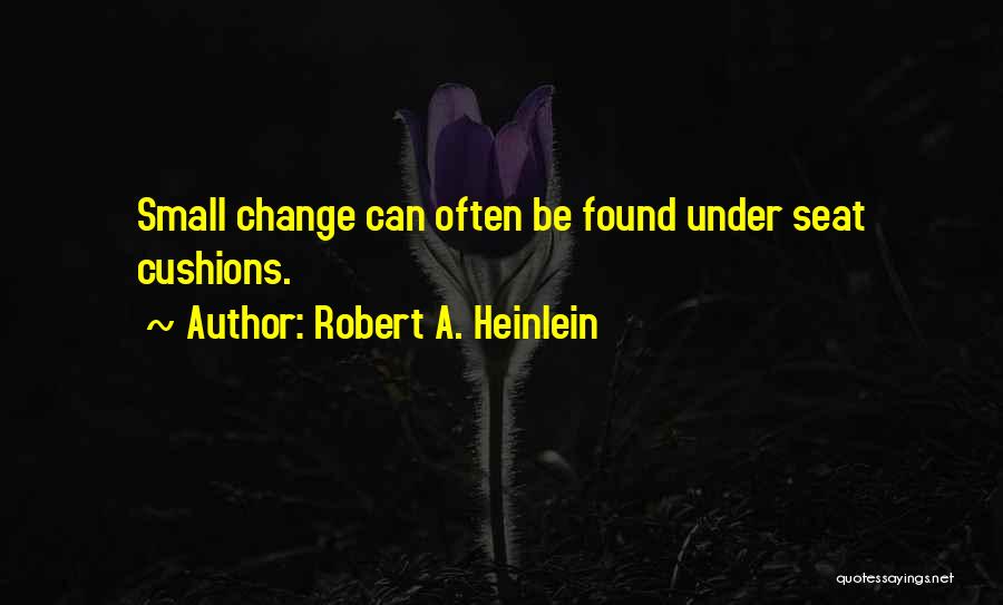Robert A. Heinlein Quotes: Small Change Can Often Be Found Under Seat Cushions.