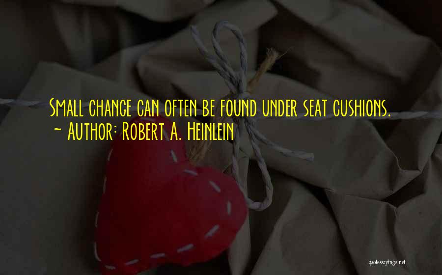 Robert A. Heinlein Quotes: Small Change Can Often Be Found Under Seat Cushions.
