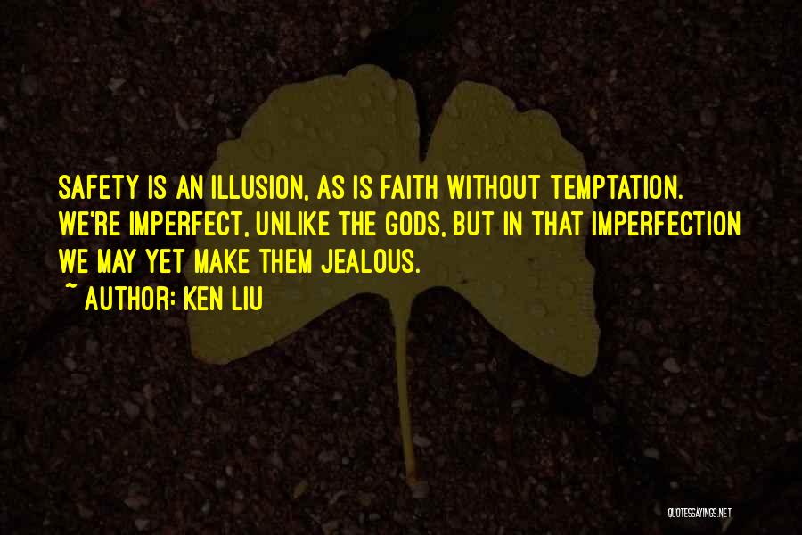 Ken Liu Quotes: Safety Is An Illusion, As Is Faith Without Temptation. We're Imperfect, Unlike The Gods, But In That Imperfection We May