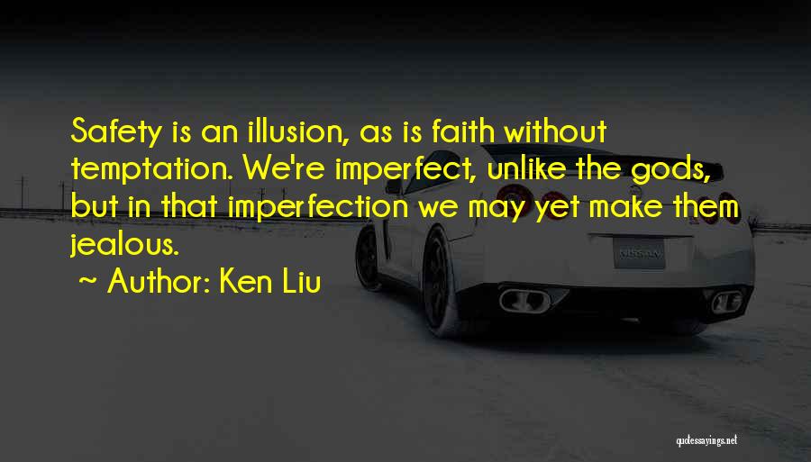 Ken Liu Quotes: Safety Is An Illusion, As Is Faith Without Temptation. We're Imperfect, Unlike The Gods, But In That Imperfection We May