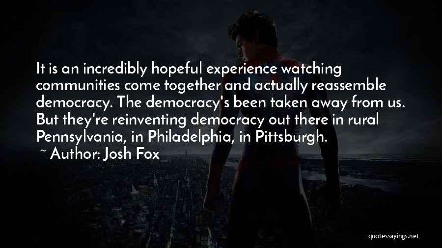 Josh Fox Quotes: It Is An Incredibly Hopeful Experience Watching Communities Come Together And Actually Reassemble Democracy. The Democracy's Been Taken Away From