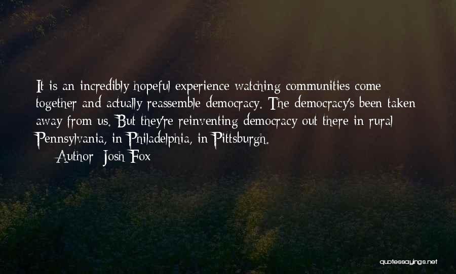Josh Fox Quotes: It Is An Incredibly Hopeful Experience Watching Communities Come Together And Actually Reassemble Democracy. The Democracy's Been Taken Away From