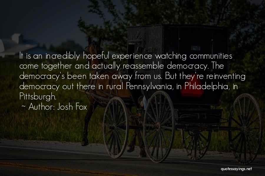 Josh Fox Quotes: It Is An Incredibly Hopeful Experience Watching Communities Come Together And Actually Reassemble Democracy. The Democracy's Been Taken Away From