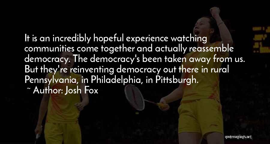 Josh Fox Quotes: It Is An Incredibly Hopeful Experience Watching Communities Come Together And Actually Reassemble Democracy. The Democracy's Been Taken Away From