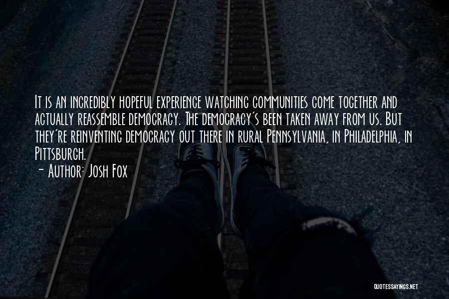 Josh Fox Quotes: It Is An Incredibly Hopeful Experience Watching Communities Come Together And Actually Reassemble Democracy. The Democracy's Been Taken Away From