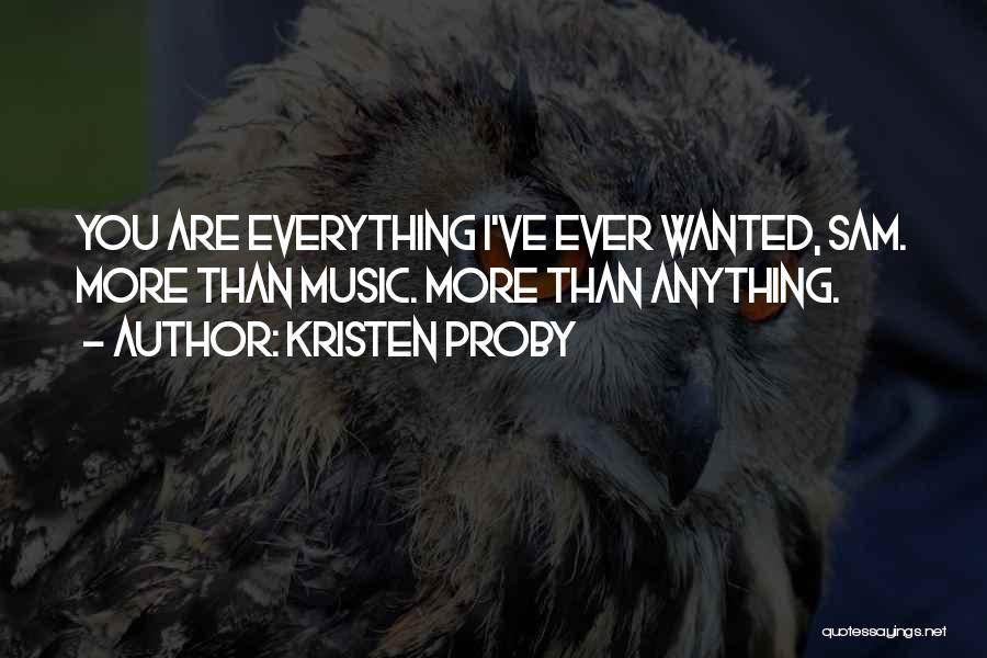 Kristen Proby Quotes: You Are Everything I've Ever Wanted, Sam. More Than Music. More Than Anything.