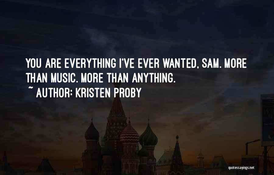 Kristen Proby Quotes: You Are Everything I've Ever Wanted, Sam. More Than Music. More Than Anything.