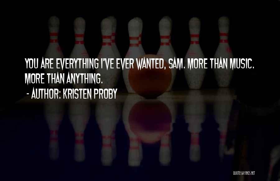 Kristen Proby Quotes: You Are Everything I've Ever Wanted, Sam. More Than Music. More Than Anything.