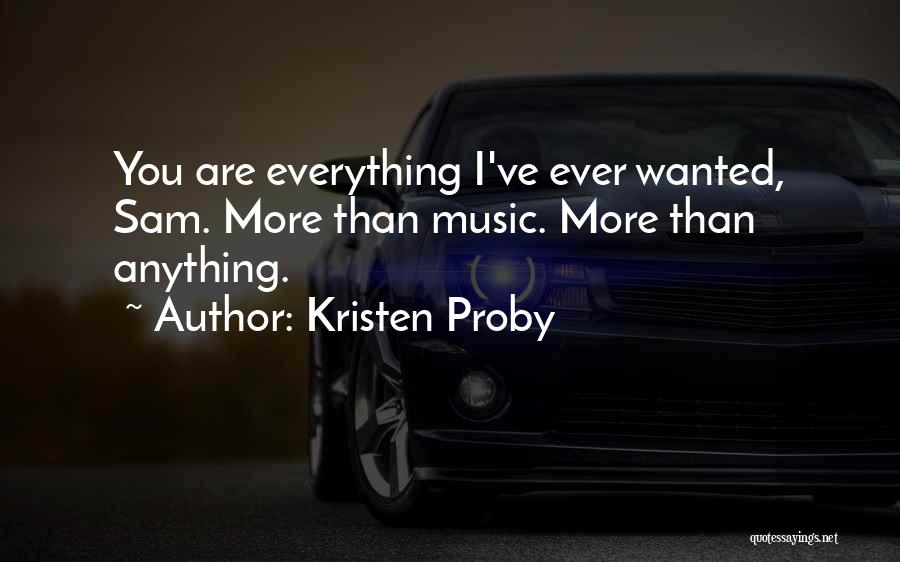 Kristen Proby Quotes: You Are Everything I've Ever Wanted, Sam. More Than Music. More Than Anything.