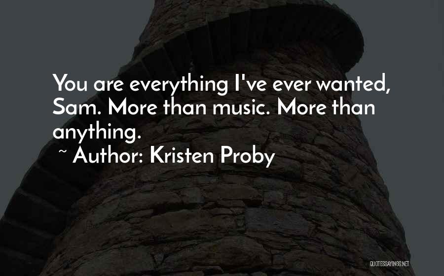 Kristen Proby Quotes: You Are Everything I've Ever Wanted, Sam. More Than Music. More Than Anything.