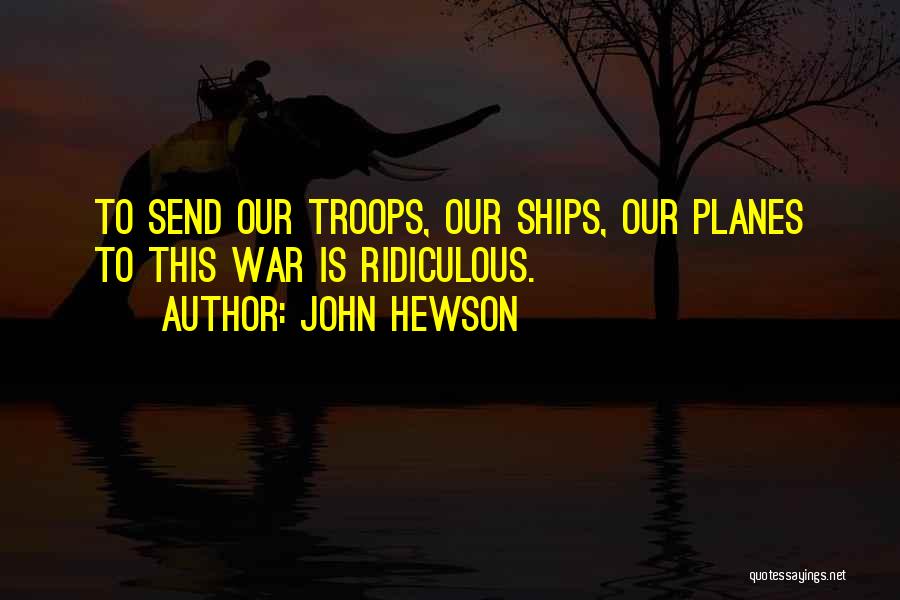 John Hewson Quotes: To Send Our Troops, Our Ships, Our Planes To This War Is Ridiculous.