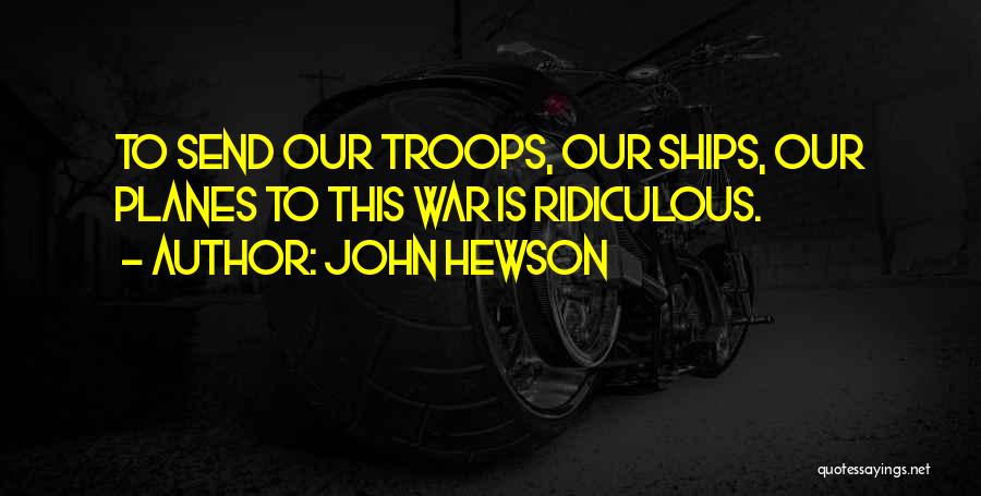 John Hewson Quotes: To Send Our Troops, Our Ships, Our Planes To This War Is Ridiculous.