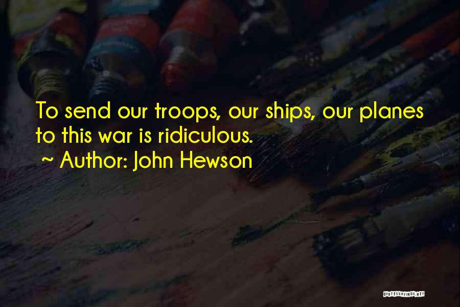 John Hewson Quotes: To Send Our Troops, Our Ships, Our Planes To This War Is Ridiculous.