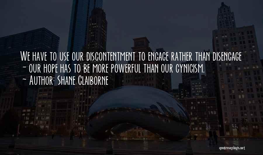 Shane Claiborne Quotes: We Have To Use Our Discontentment To Engage Rather Than Disengage - Our Hope Has To Be More Powerful Than