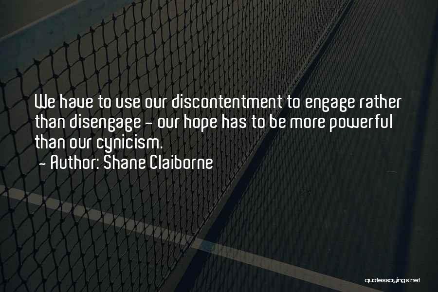 Shane Claiborne Quotes: We Have To Use Our Discontentment To Engage Rather Than Disengage - Our Hope Has To Be More Powerful Than