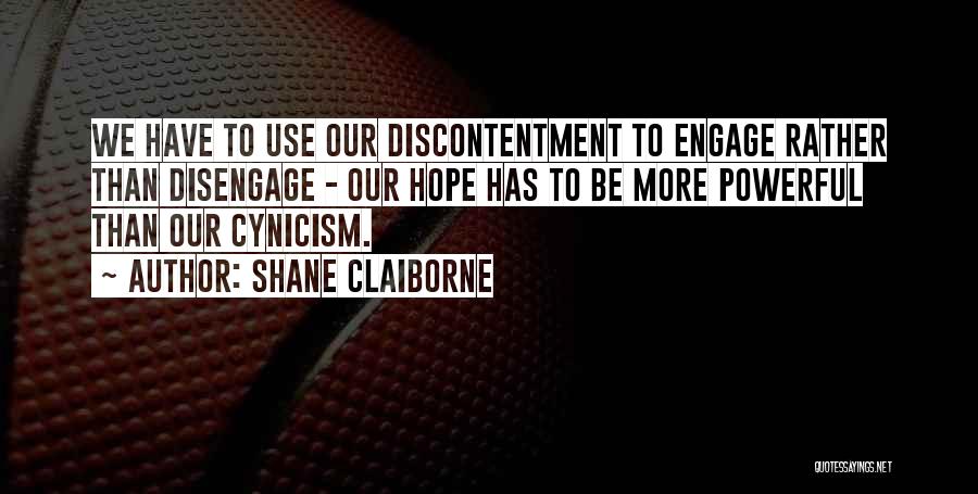 Shane Claiborne Quotes: We Have To Use Our Discontentment To Engage Rather Than Disengage - Our Hope Has To Be More Powerful Than