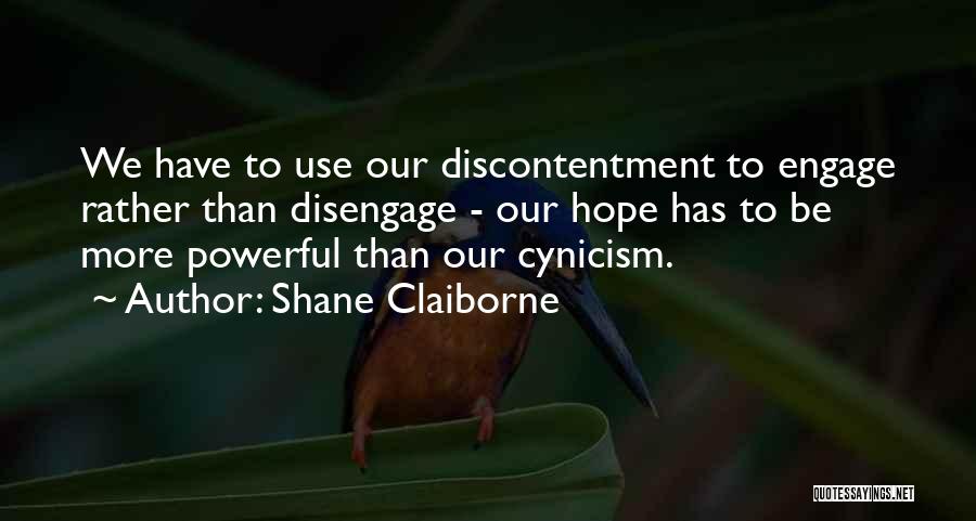Shane Claiborne Quotes: We Have To Use Our Discontentment To Engage Rather Than Disengage - Our Hope Has To Be More Powerful Than
