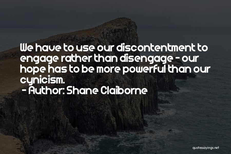 Shane Claiborne Quotes: We Have To Use Our Discontentment To Engage Rather Than Disengage - Our Hope Has To Be More Powerful Than