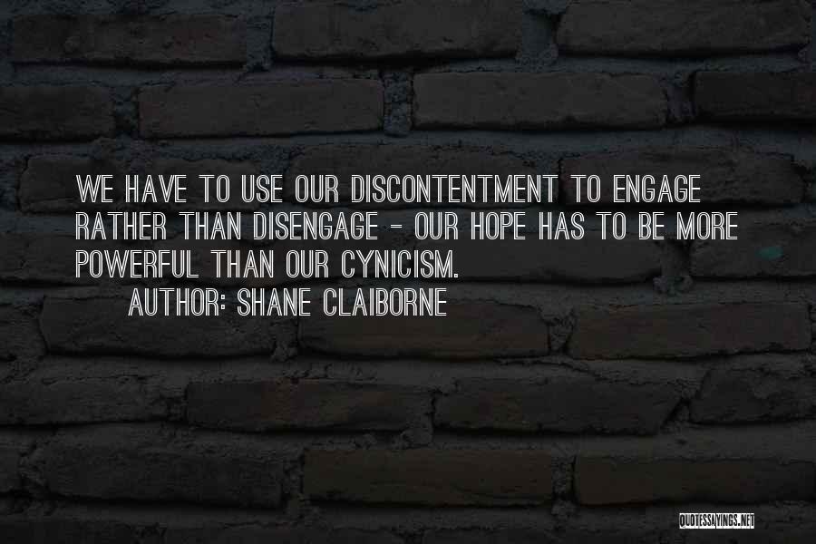 Shane Claiborne Quotes: We Have To Use Our Discontentment To Engage Rather Than Disengage - Our Hope Has To Be More Powerful Than