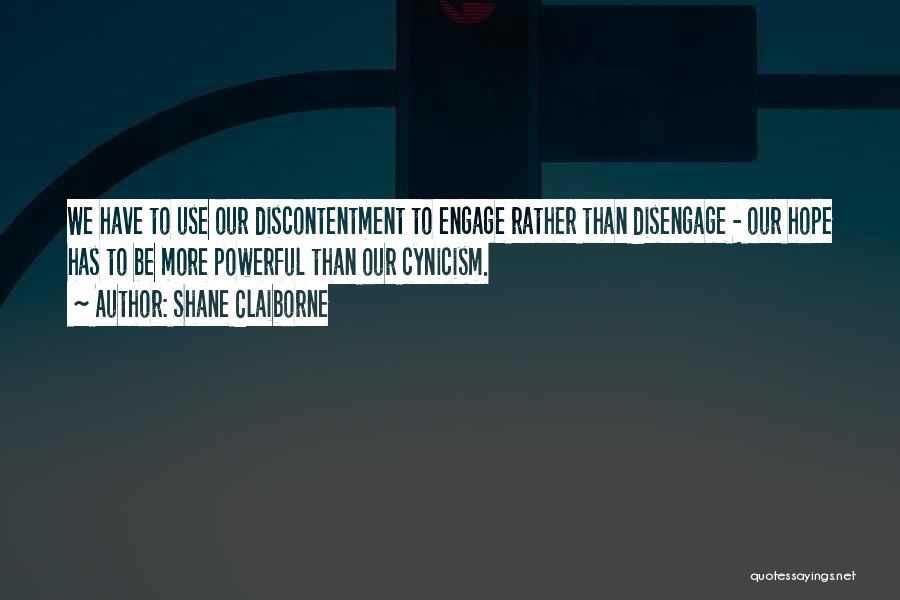 Shane Claiborne Quotes: We Have To Use Our Discontentment To Engage Rather Than Disengage - Our Hope Has To Be More Powerful Than
