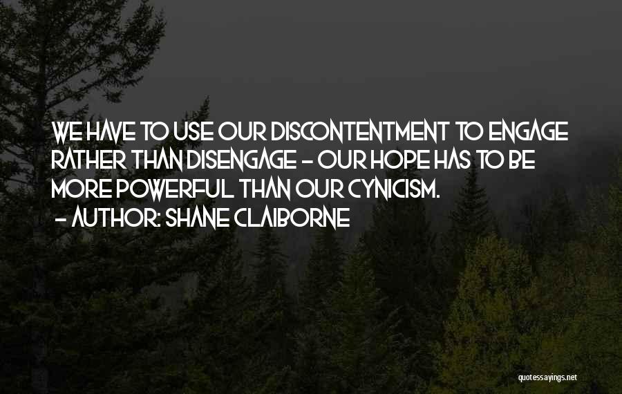 Shane Claiborne Quotes: We Have To Use Our Discontentment To Engage Rather Than Disengage - Our Hope Has To Be More Powerful Than