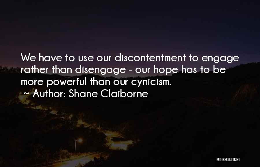 Shane Claiborne Quotes: We Have To Use Our Discontentment To Engage Rather Than Disengage - Our Hope Has To Be More Powerful Than
