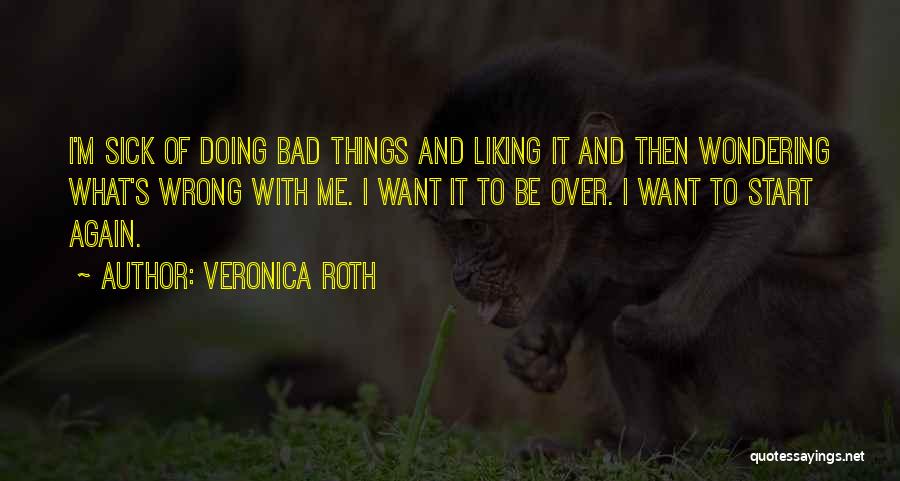 Veronica Roth Quotes: I'm Sick Of Doing Bad Things And Liking It And Then Wondering What's Wrong With Me. I Want It To