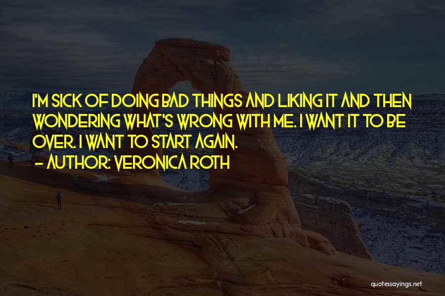 Veronica Roth Quotes: I'm Sick Of Doing Bad Things And Liking It And Then Wondering What's Wrong With Me. I Want It To
