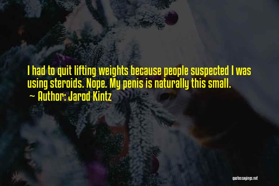 Jarod Kintz Quotes: I Had To Quit Lifting Weights Because People Suspected I Was Using Steroids. Nope. My Penis Is Naturally This Small.