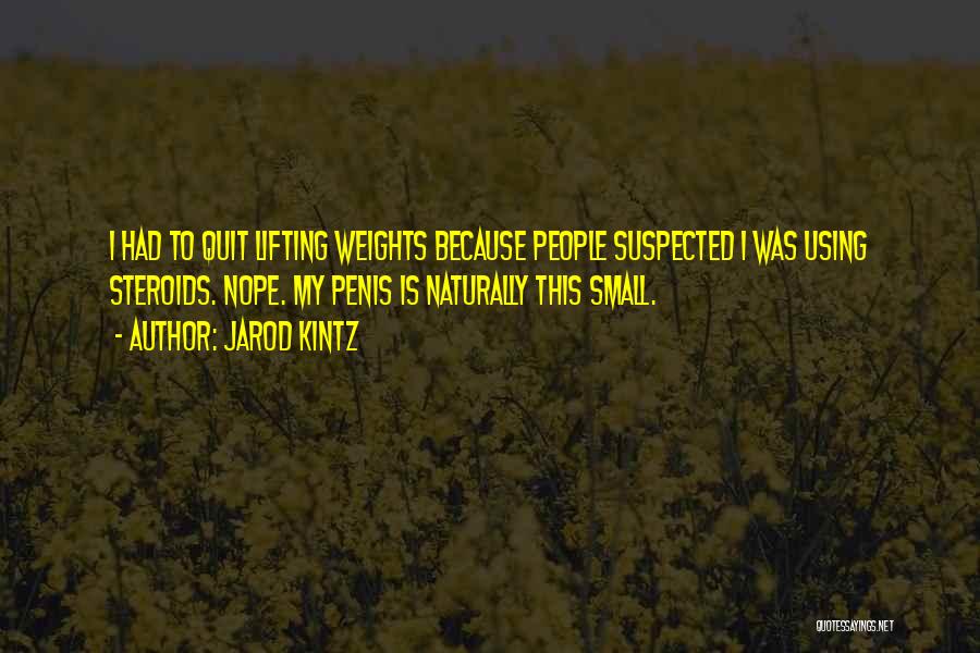 Jarod Kintz Quotes: I Had To Quit Lifting Weights Because People Suspected I Was Using Steroids. Nope. My Penis Is Naturally This Small.