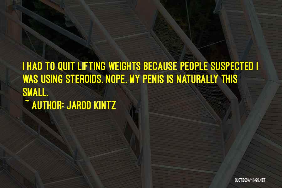 Jarod Kintz Quotes: I Had To Quit Lifting Weights Because People Suspected I Was Using Steroids. Nope. My Penis Is Naturally This Small.