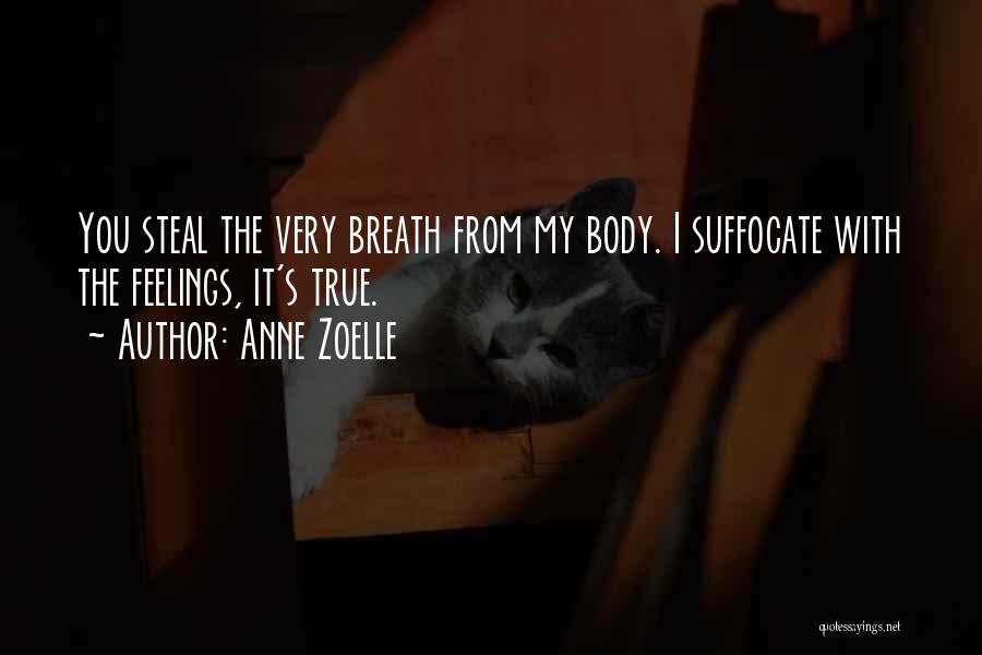 Anne Zoelle Quotes: You Steal The Very Breath From My Body. I Suffocate With The Feelings, It's True.