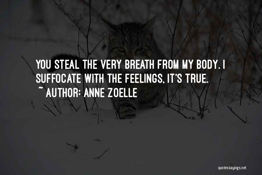 Anne Zoelle Quotes: You Steal The Very Breath From My Body. I Suffocate With The Feelings, It's True.