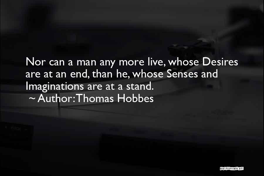 Thomas Hobbes Quotes: Nor Can A Man Any More Live, Whose Desires Are At An End, Than He, Whose Senses And Imaginations Are