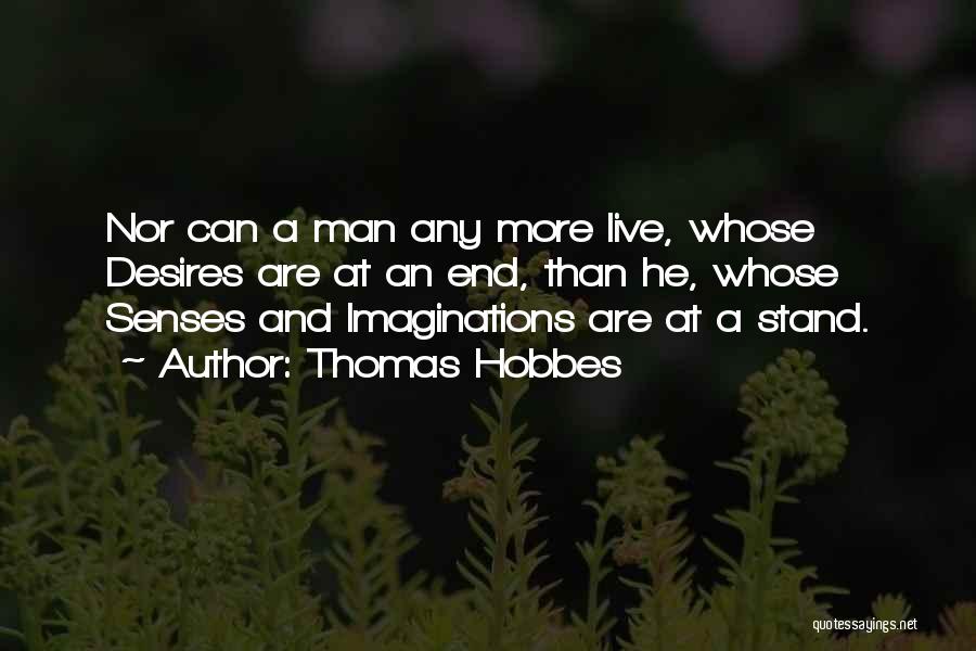 Thomas Hobbes Quotes: Nor Can A Man Any More Live, Whose Desires Are At An End, Than He, Whose Senses And Imaginations Are