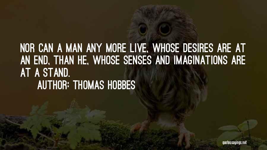 Thomas Hobbes Quotes: Nor Can A Man Any More Live, Whose Desires Are At An End, Than He, Whose Senses And Imaginations Are