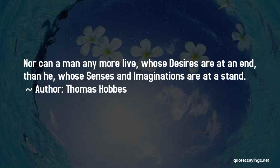 Thomas Hobbes Quotes: Nor Can A Man Any More Live, Whose Desires Are At An End, Than He, Whose Senses And Imaginations Are