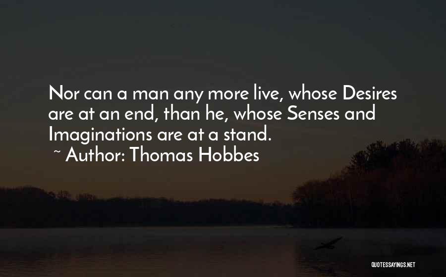 Thomas Hobbes Quotes: Nor Can A Man Any More Live, Whose Desires Are At An End, Than He, Whose Senses And Imaginations Are