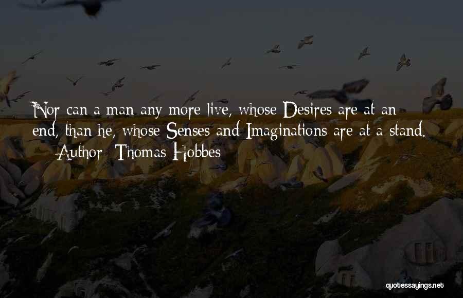 Thomas Hobbes Quotes: Nor Can A Man Any More Live, Whose Desires Are At An End, Than He, Whose Senses And Imaginations Are