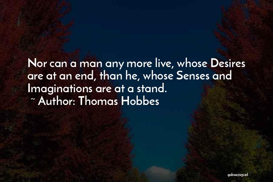 Thomas Hobbes Quotes: Nor Can A Man Any More Live, Whose Desires Are At An End, Than He, Whose Senses And Imaginations Are