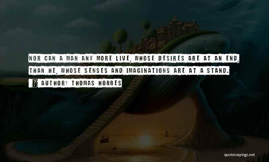 Thomas Hobbes Quotes: Nor Can A Man Any More Live, Whose Desires Are At An End, Than He, Whose Senses And Imaginations Are